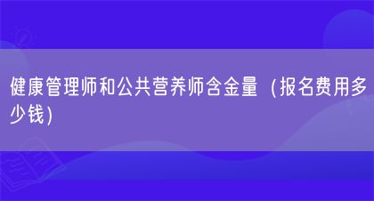 健康管理師和公共營(yíng)養(yǎng)師含金量（報(bào)名費(fèi)用多少錢）(圖1)