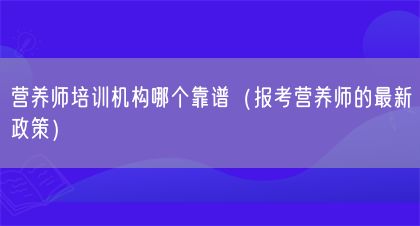 营养师培训机构哪个靠谱（报考营养师的最新政策）(图1)