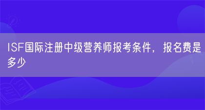 ISF國際注冊中級營養(yǎng)師報考條件，報名費是多少(圖1)