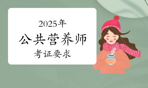 2025年公共營養(yǎng)師新版考證要求及注意事項