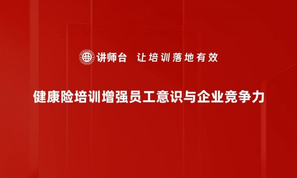 健康险培训增强员工意识与企业竞争力