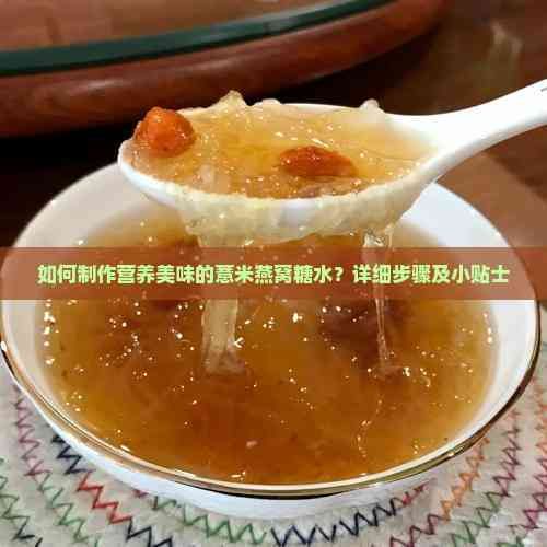 如何制作营养美味的薏米燕窝糖水？详细步骤及小贴士