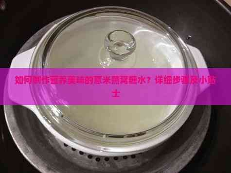 如何制作营养美味的薏米燕窝糖水？详细步骤及小贴士