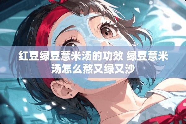 紅豆綠豆薏米湯的功效 綠豆薏米湯怎么熬又綠又沙
