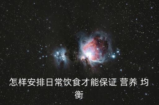 怎样安排日常饮食才能保证 营养 均衡