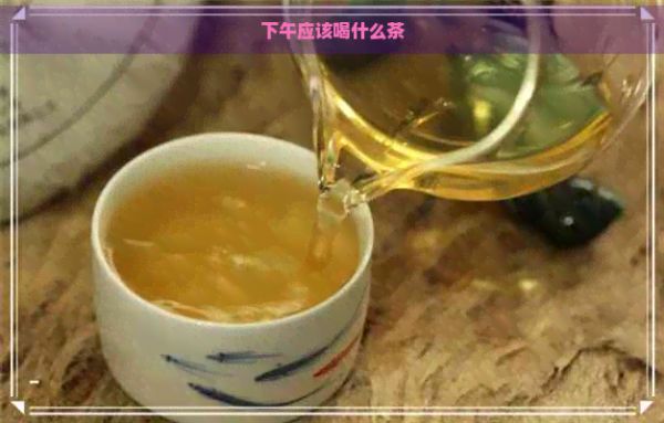 下午应该喝什么茶