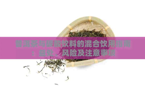 普洱茶与碳酸饮料的混合饮用指南：益处、风险及注意事项