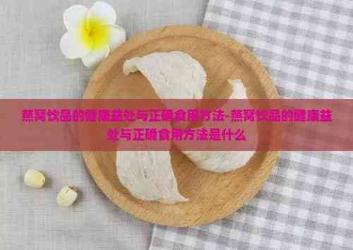 燕窝饮品的健康益处与正确食用方法-燕窝饮品的健康益处与正确食用方法是什么