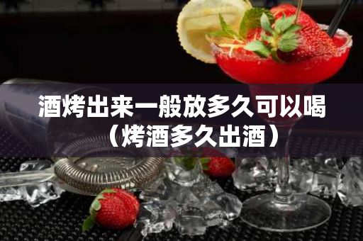 酒烤出来一般放多久可以喝（烤酒多久出酒）