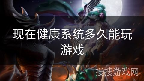 现在健康系统多久能玩游戏