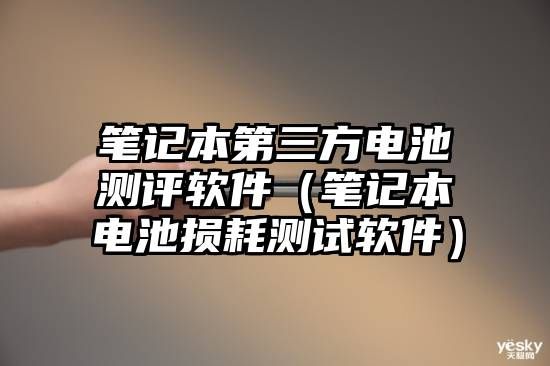 筆記本第三方電池測評軟件（筆記本電池損耗測試軟件）