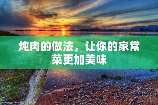 炖肉的做法，让你的家常菜更加美味