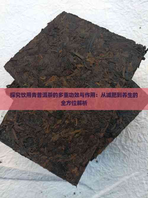 探究饮用青普洱茶的多重功效与作用：从减肥到养生的全方位解析