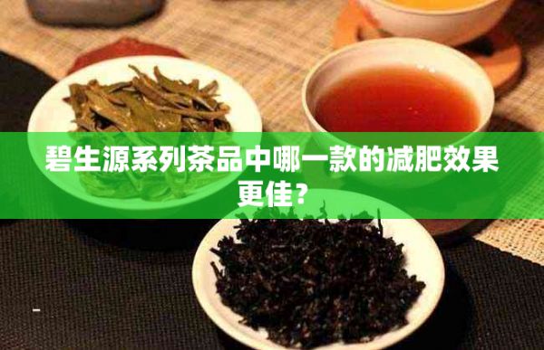 碧生源系列茶品中哪一款的减肥效果更佳？