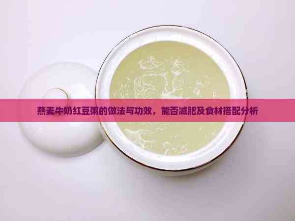 燕麦牛奶红豆粥的做法与功效，能否减肥及食材搭配分析