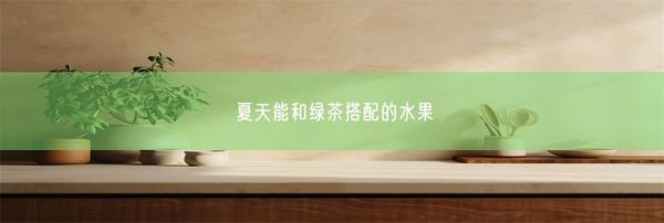 夏天能和绿茶搭配的水果(图1)
