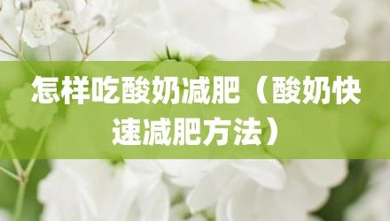 怎样吃酸奶减肥（酸奶快速减肥方法）