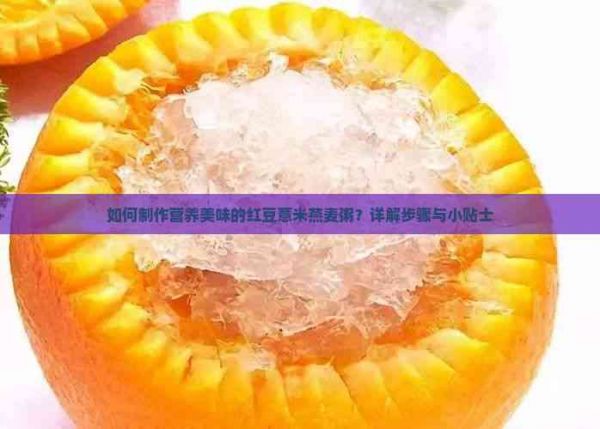 如何制作營養(yǎng)美味的紅豆薏米燕麥粥？詳解步驟與小貼士