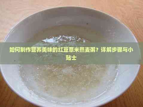 如何制作營養(yǎng)美味的紅豆薏米燕麥粥？詳解步驟與小貼士