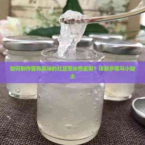 如何制作營養(yǎng)美味的紅豆薏米燕麥粥？詳解步驟與小貼士