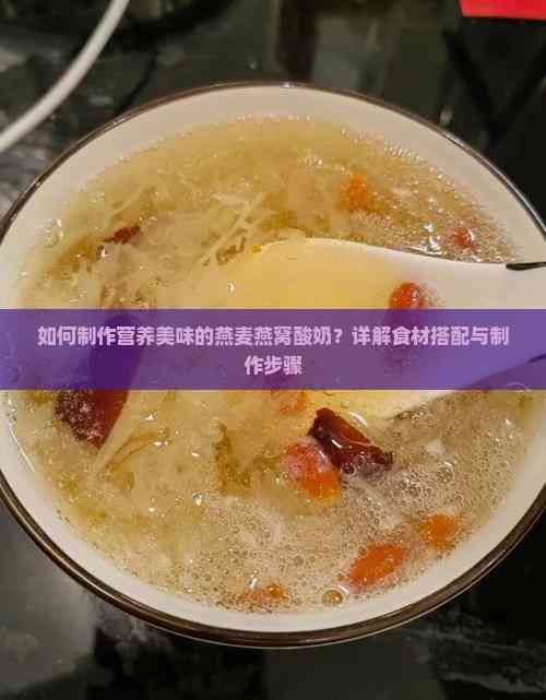 如何制作营养美味的燕麦燕窝酸奶？详解食材搭配与制作步骤