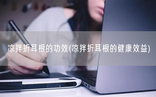 凉拌折耳根的功效(凉拌折耳根的健康效益)(图1)
