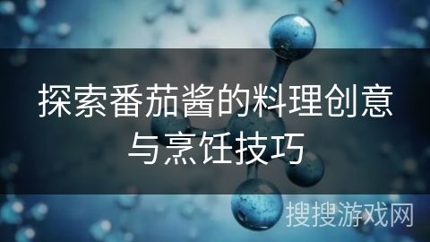 探索番茄酱的料理创意与烹饪技巧