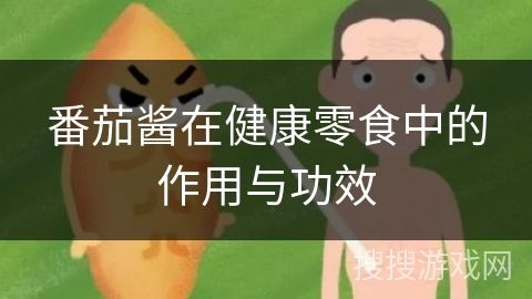 番茄酱在健康零食中的作用与功效