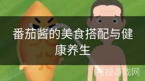 番茄酱的美食搭配与健康养生