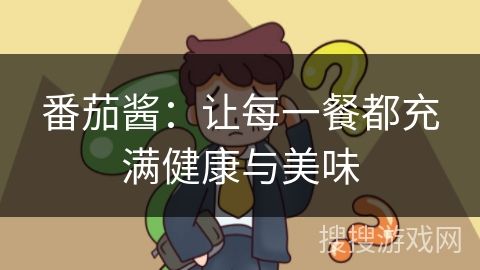 番茄酱：让每一餐都充满健康与美味