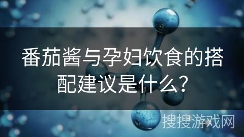 番茄酱与孕妇饮食的搭配建议是什么？