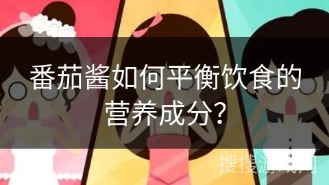 番茄酱如何平衡饮食的营养成分？