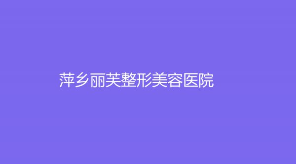 萍乡丽芙整形美容医院