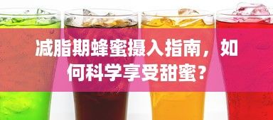 减脂期蜂蜜摄入指南，如何科学享受甜蜜？
