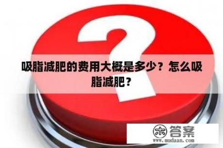 吸脂减肥的费用大概是多少？怎么吸脂减肥？
