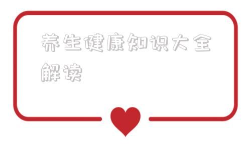 養(yǎng)生健康知識大全解讀 養(yǎng)生健康小知識100字