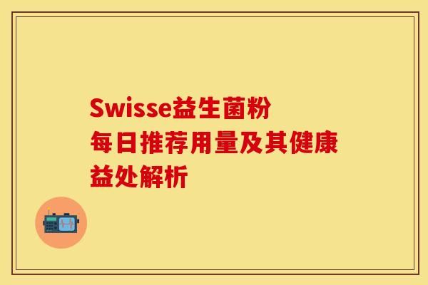 Swisse益生菌粉每日推荐用量及其健康益处解析