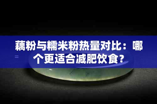 藕粉與糯米粉熱量對(duì)比：哪個(gè)更適合減肥飲食？