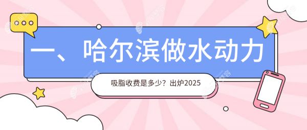 一、哈尔滨做水动力吸脂收费是多少？出炉2025哈尔滨水动力吸脂价目单