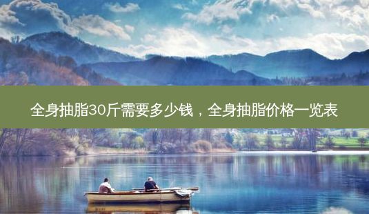 全身抽脂30斤需要多少錢，全身抽脂價格一覽表-第1張圖片-一諾整形網(wǎng)