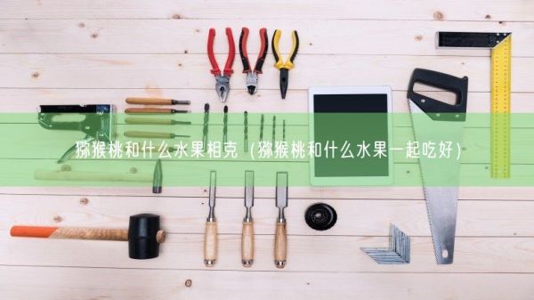 猕猴桃和什么水果相克（猕猴桃和什么水果一起吃好）(图1)