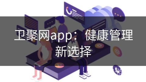 卫聚网app:健康管理新选择