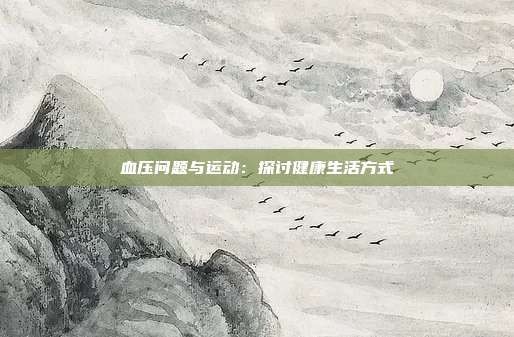 血压问题与运动：探讨健康生活方式