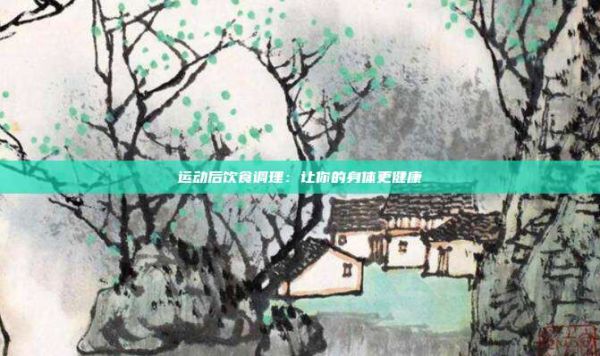 运动后饮食调理：让你的身体更健康