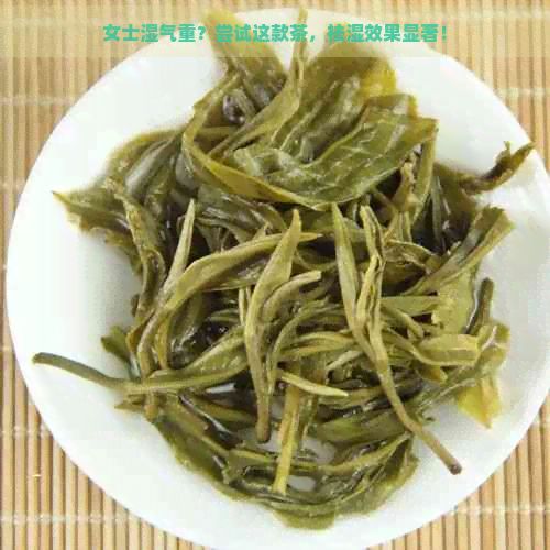 女士湿气重？尝试这款茶，祛湿效果显著！