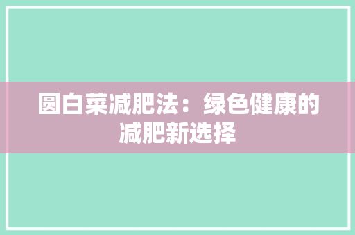 圆白菜减肥法：绿色健康的减肥新选择