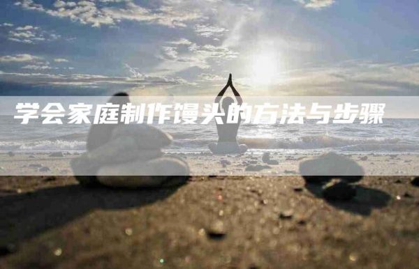 学会家庭制作馒头的方法与步骤