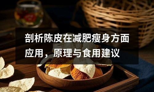 剖析陈皮在减肥瘦身方面应用，原理与食用建议
