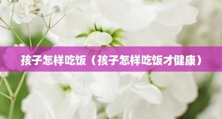 孩子怎样吃饭（孩子怎样吃饭才健康）