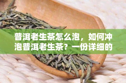 普洱老生茶怎么泡，怎样冲泡普洱老生茶？一份详细的步骤指南